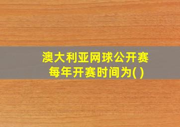 澳大利亚网球公开赛每年开赛时间为( )